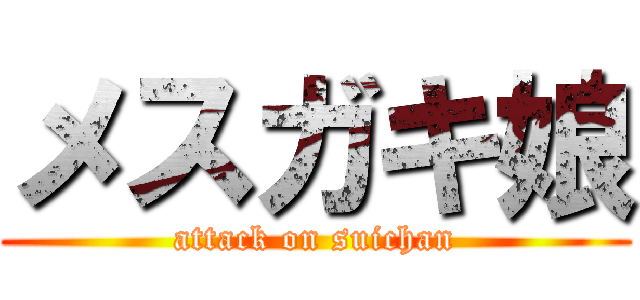 メスガキ娘 (attack on suichan)