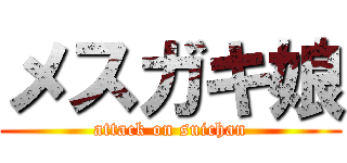 メスガキ娘 (attack on suichan)