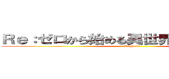 Ｒｅ：ゼロから始める異世界生活 最高！！ (Highest)