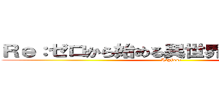 Ｒｅ：ゼロから始める異世界生活 最高！！ (Highest)