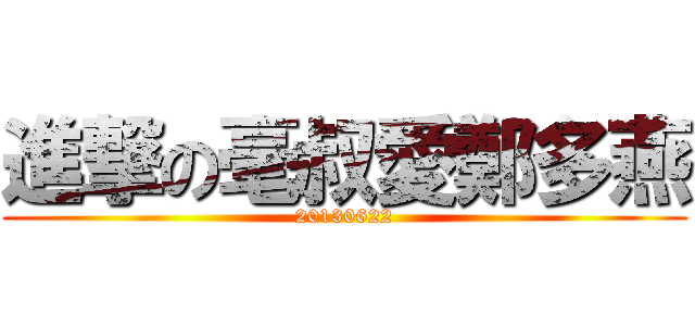 進撃の毫叔愛鄭多燕 (20130622)