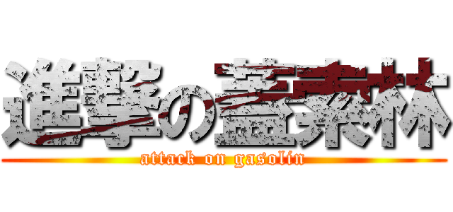 進撃の蓋索林 (attack on gasolin)