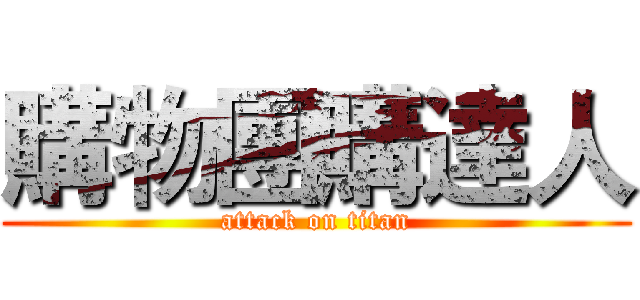 購物團購達人 (attack on titan)