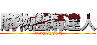 購物團購達人 (attack on titan)