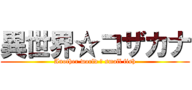 異世界☆コザカナ (Another world ☆ small fish)