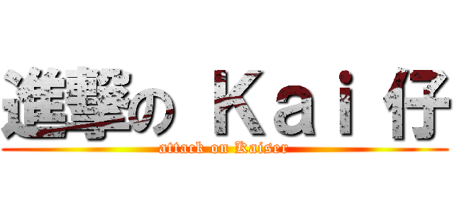進撃の Ｋａｉ 仔 (attack on Kaiser)