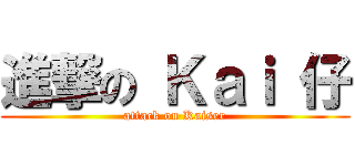 進撃の Ｋａｉ 仔 (attack on Kaiser)