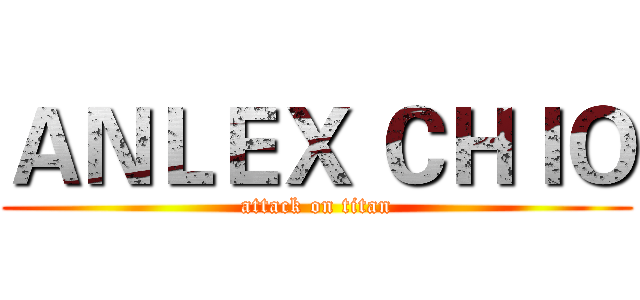ＡＮＬＥＸ ＣＨＩＯ (attack on titan)