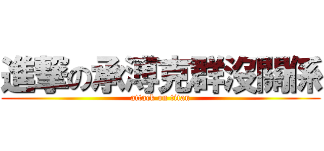 進撃の承溥克群沒關係 (attack on titan)