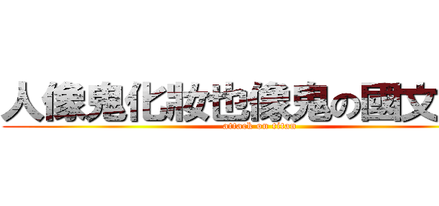 人像鬼化妝也像鬼の國文老師 (attack on titan)