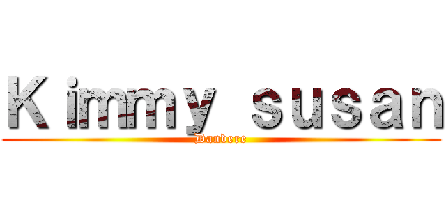 Ｋｉｍｍｙ ｓｕｓａｎ (Dandere)