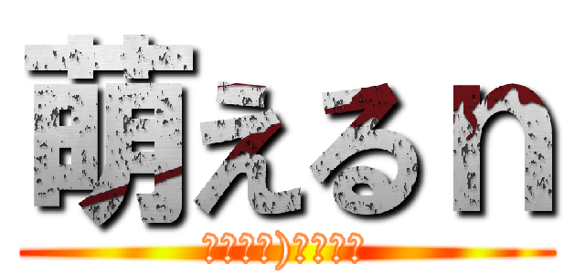 萌えるｎ (｜╹◡╹)＜ｴﾇ！)