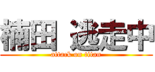 楠田 逃走中 (attack on titan)