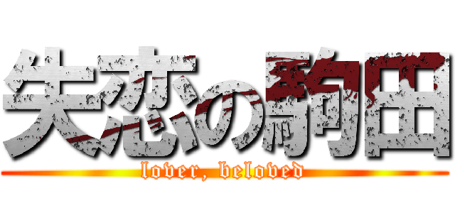 失恋の駒田 (lover, beloved)