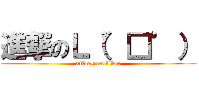 進撃のＬ（゜□゜） (attack on titan)