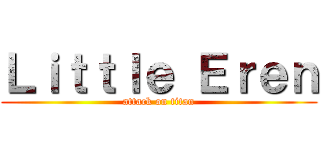 Ｌｉｔｔｌｅ Ｅｒｅｎ (attack on titan)