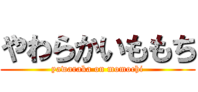 やわらかいももち (yawaraka on momochi)