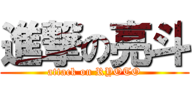 進撃の亮斗 (attack on RYOTO)