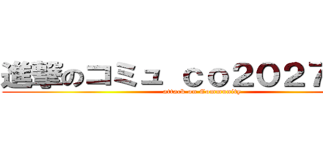 進撃のコミュ ｃｏ２０２７３７６ (attack on Community)