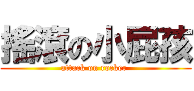 搖滾の小屁孩 (attack on rocker )