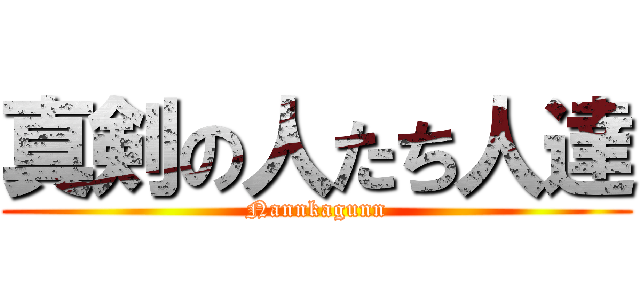 真剣の人たち人達 (Nannkagunn)