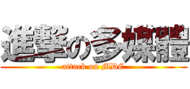 進撃の多媒體 (attack on MDC)