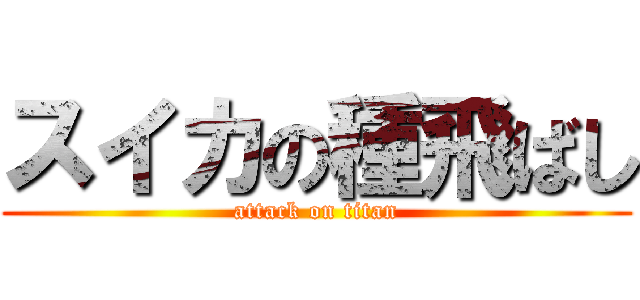 スイカの種飛ばし (attack on titan)