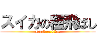 スイカの種飛ばし (attack on titan)