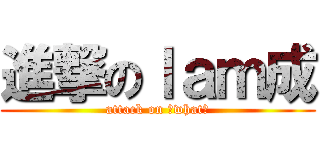 進撃のｌａｍ成 (attack on 吓what？)