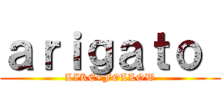 ａｒｉｇａｔｏ  (LIKE+FOLLOW)