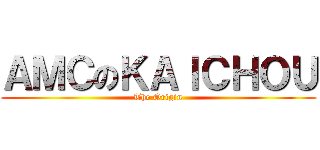 ＡＭＣのＫＡＩＣＨＯＵ (The Origin)