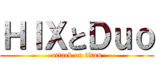 ＨＩＸとＤｕｏ (attack on titan)