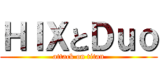 ＨＩＸとＤｕｏ (attack on titan)