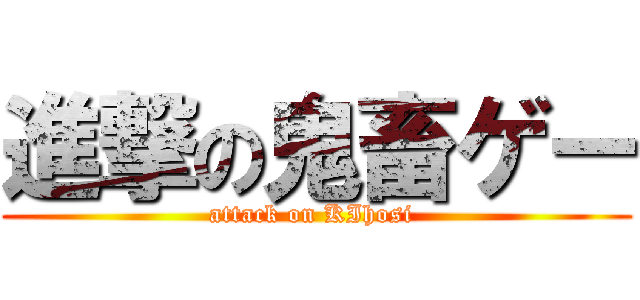 進撃の鬼畜ゲー (attack on KIhosi )