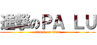 進撃のＰＡ ＬＵ (attack on titan)