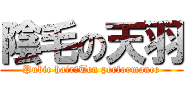 陰毛の天羽 (Pubic hair　Ten performance)
