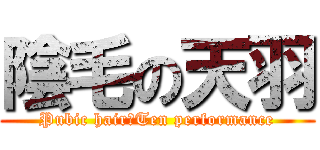 陰毛の天羽 (Pubic hair　Ten performance)