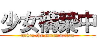 少女構築中 (under the construction)