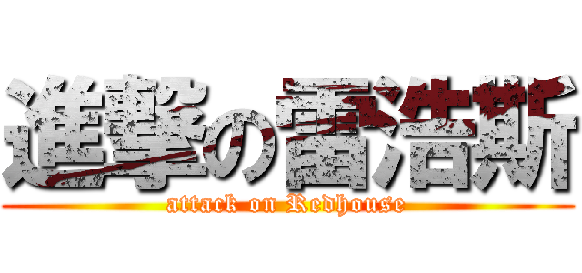 進撃の雷浩斯 (attack on Redhouse)