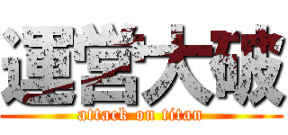 運営大破 (attack on titan)