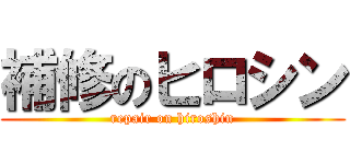 補修のヒロシン (repair on hiroshin)