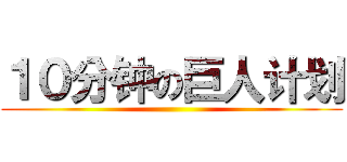 １０分钟の巨人计划 ()