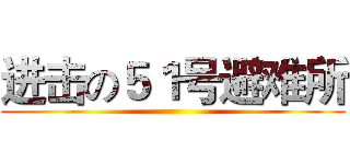 进击の５１号避难所 ()