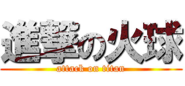 進撃の火球 (attack on titan)