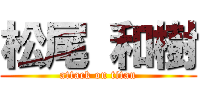 松尾 和樹 (attack on titan)