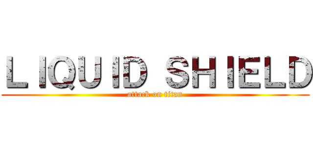 ＬＩＱＵＩＤ ＳＨＩＥＬＤ (attack on titan)