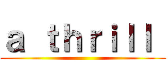 ａ ｔｈｒｉｌｌ  ()