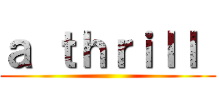ａ ｔｈｒｉｌｌ  ()