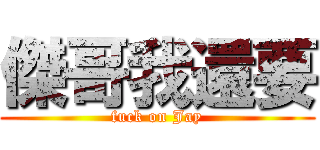 傑哥我還要 (fuck on Jay)