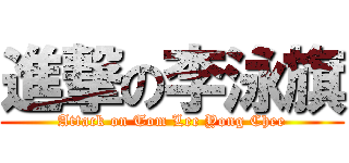 進撃の李泳旗 (Attack on Tom Lee Yong Chee)